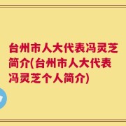 台州市人大代表冯灵芝简介(台州市人大代表冯灵芝个人简介)