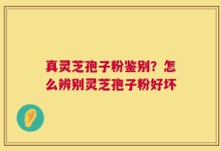 真灵芝孢子粉鉴别？怎么辨别灵芝孢子粉好坏