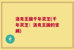 洛克王国千年灵芝(千年灵芝：洛克王国的宝藏)