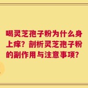 喝灵芝孢子粉为什么身上痒？剖析灵芝孢子粉的副作用与注意事项？
