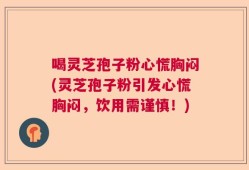 喝灵芝孢子粉心慌胸闷(灵芝孢子粉引发心慌胸闷，饮用需谨慎！)