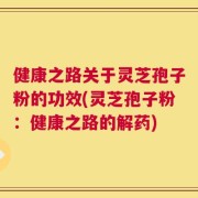 健康之路关于灵芝孢子粉的功效(灵芝孢子粉：健康之路的解药)