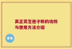 真正灵芝孢子粉的功效与使用方法介绍