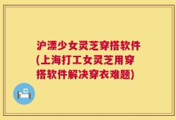 沪漂少女灵芝穿搭软件(上海打工女灵芝用穿搭软件解决穿衣难题)