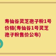 寿仙谷灵芝孢子粉1号价格(寿仙谷1号灵芝孢子粉售价公布)