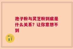 孢子粉与灵芝粉到底是什么关系？让你意想不到