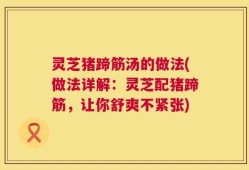 灵芝猪蹄筋汤的做法(做法详解：灵芝配猪蹄筋，让你舒爽不紧张)