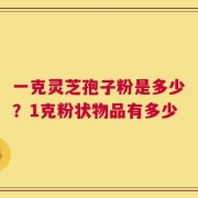 一克灵芝孢子粉是多少？1克粉状物品有多少