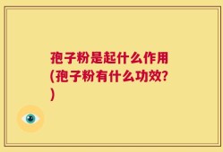 孢子粉是起什么作用 (孢子粉有什么功效？)