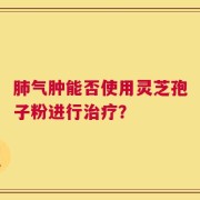 肺气肿能否使用灵芝孢子粉进行治疗？