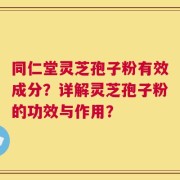 同仁堂灵芝孢子粉有效成分？详解灵芝孢子粉的功效与作用？