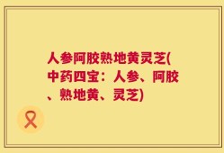 人参阿胶熟地黄灵芝(中药四宝：人参、阿胶、熟地黄、灵芝)