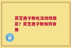 灵芝孢子粉吃法功效禁忌？灵芝孢子粉如何食用