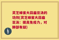 灵芝蜂蜜大蒜扁豆汤的功效(灵芝蜂蜜大蒜扁豆汤：提高免疫力，对肺部有益)
