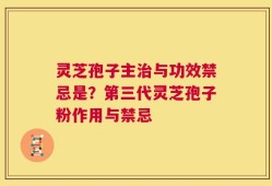 灵芝孢子主治与功效禁忌是？第三代灵芝孢子粉作用与禁忌