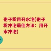 孢子粉用开水泡(孢子粉冲泡最佳方法：用开水冲泡)