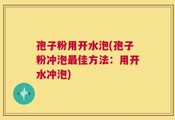 孢子粉用开水泡(孢子粉冲泡最佳方法：用开水冲泡)