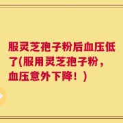 服灵芝孢子粉后血压低了(服用灵芝孢子粉，血压意外下降！)
