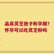 品高灵芝孢子粉孕期？怀孕可以吃灵芝粉吗