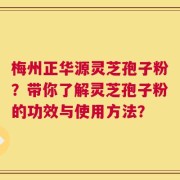 梅州正华源灵芝孢子粉？带你了解灵芝孢子粉的功效与使用方法？