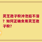 灵芝孢子粉冲泡后不溶？如何正确食用灵芝孢子粉？