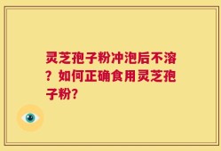 灵芝孢子粉冲泡后不溶？如何正确食用灵芝孢子粉？