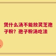 煲什么汤不能放灵芝孢子粉？孢子粉汤吃法