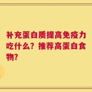 补充蛋白质提高免疫力吃什么？推荐高蛋白食物？