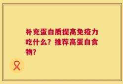 补充蛋白质提高免疫力吃什么？推荐高蛋白食物？
