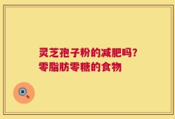 灵芝孢子粉的减肥吗？零脂肪零糖的食物