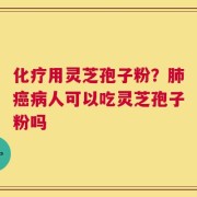 化疗用灵芝孢子粉？肺癌病人可以吃灵芝孢子粉吗