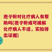 孢子粉对化疗病人有帮助吗(孢子粉或可缓解化疗病人不适，实验得出证据)