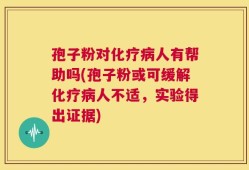 孢子粉对化疗病人有帮助吗(孢子粉或可缓解化疗病人不适，实验得出证据)