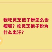 我吃灵芝孢子粉怎么会瘦呢？吃灵芝孢子粉为什么出汗？