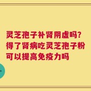 灵芝孢子补肾阴虚吗？得了肾病吃灵芝孢子粉可以提高免疫力吗