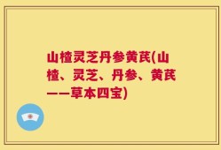 山楂灵芝丹参黄芪(山楂、灵芝、丹参、黄芪——草本四宝)