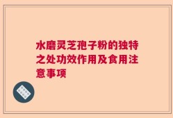 水磨灵芝孢子粉的独特之处功效作用及食用注意事项