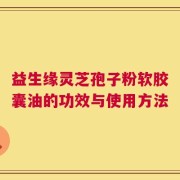 益生缘灵芝孢子粉软胶囊油的功效与使用方法