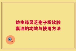 益生缘灵芝孢子粉软胶囊油的功效与使用方法