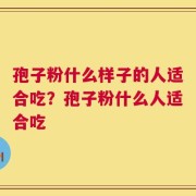 孢子粉什么样子的人适合吃？孢子粉什么人适合吃