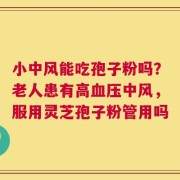 小中风能吃孢子粉吗？老人患有高血压中风，服用灵芝孢子粉管用吗