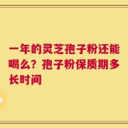 一年的灵芝孢子粉还能喝么？孢子粉保质期多长时间