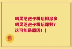 喝灵芝孢子粉后排尿多喝灵芝孢子粉后尿频？这可能是原因！)