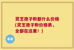 灵芝孢子粉都什么价格(灵芝孢子粉价格表，全都在这里！)