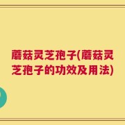 蘑菇灵芝孢子(蘑菇灵芝孢子的功效及用法)