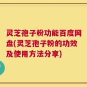 灵芝孢子粉功能百度网盘(灵芝孢子粉的功效及使用方法分享)