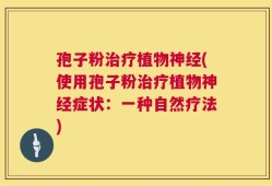 孢子粉治疗植物神经(使用孢子粉治疗植物神经症状：一种自然疗法)