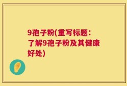 9孢子粉(重写标题：了解9孢子粉及其健康好处)