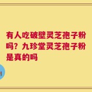 有人吃破壁灵芝孢子粉吗？九珍堂灵芝孢子粉是真的吗