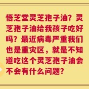 悟芝堂灵芝孢子油？灵芝孢子油给我孩子吃好吗？最近病毒严重我们也是重灾区，就是不知道吃这个灵芝孢子油会不会有什么问题？